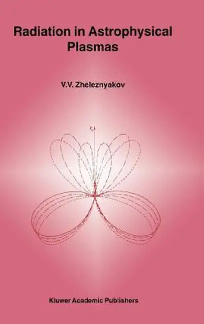 Radiation in Astrophysical Plasmas by V. V. Zheleznyakov