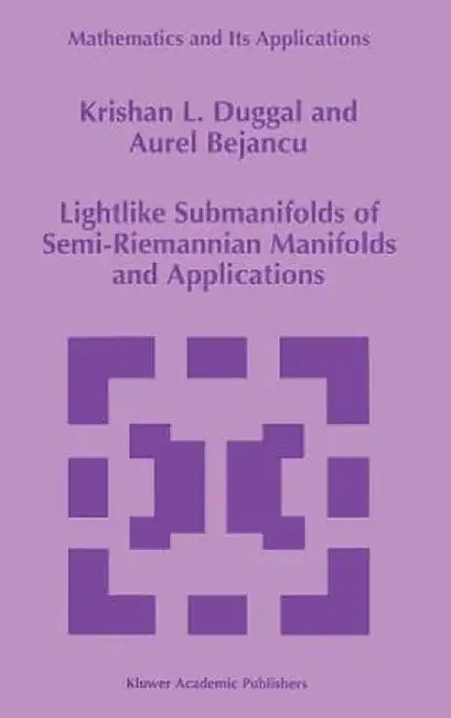 Lightlike Submanifolds of Semi-Riemannian Manifolds and Applications by Krishan L. Duggal