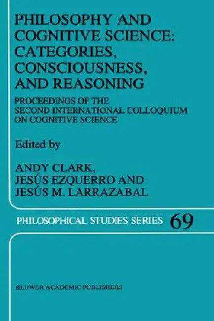 Philosophy and Cognitive Science: Categories, Consciousness, and Reasoning: Proceeding of the Second International Colloquium on Cognitive Science by A. Clark