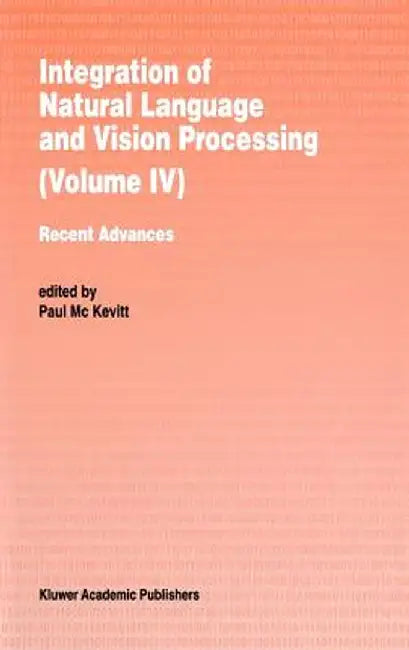 Integration of Natural Language and Vision Processing: Recent Advances Volume IV by Paul Mc Kevitt
