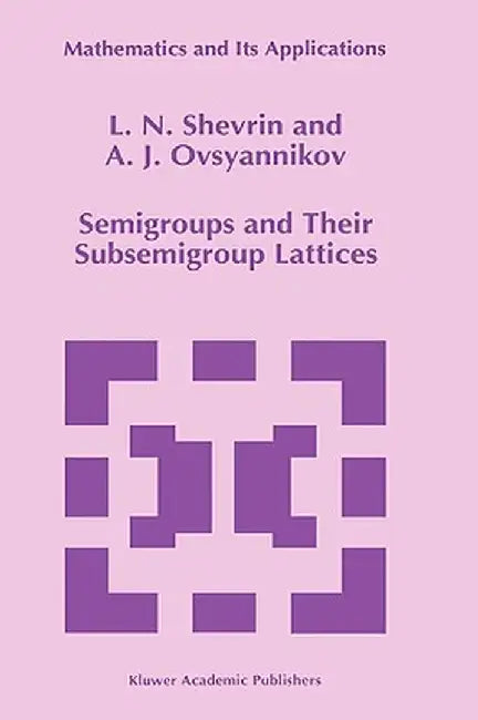 Semigroups and Their Subsemigroup Lattices by L. N. Shevrin