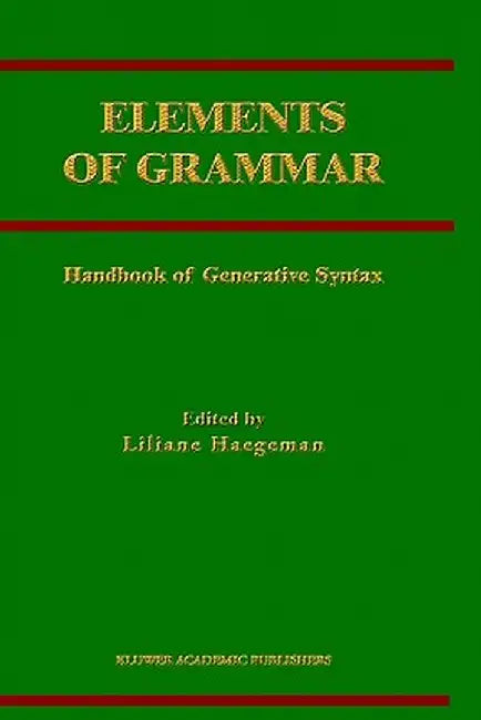 Elements of Grammar: Handbook in Generative Syntax by Liliane Haegeman