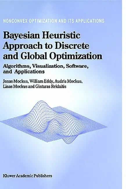 Bayesian Heuristic Approach to Discrete and Global Optimization: Algorithms, Visualization, Software, and Applications by Jonas Mockus