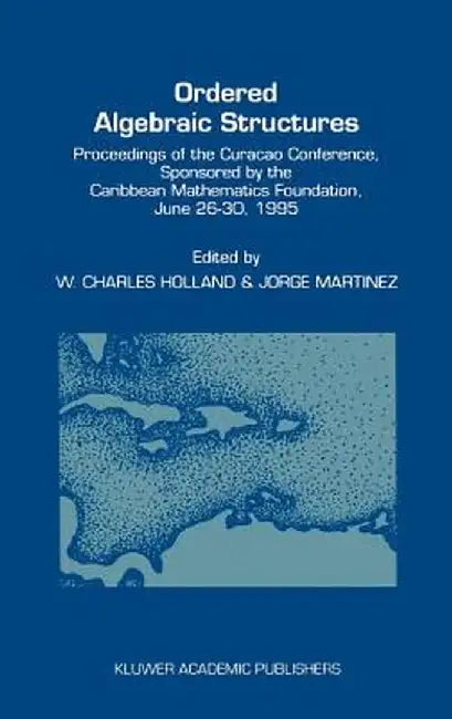 Ordered Algebraic Structures: Proceedings of the Curaçao Conference, Sponsored by the Caribbean Mathematics Foundation, June 26-30, 1995 by W. C. Holland