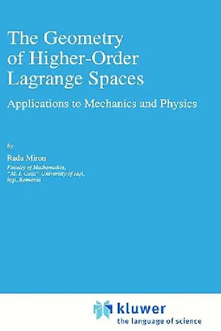 The Geometry of Higher-Order Lagrange Spaces: Applications to Mechanics and Physics by R. Miron