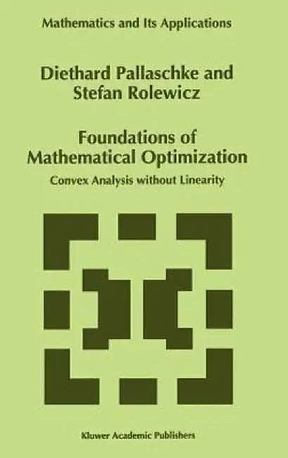 Foundations of Mathematical Optimization: Convex Analysis Without Linearity by Diethard Ernst Pallaschke
