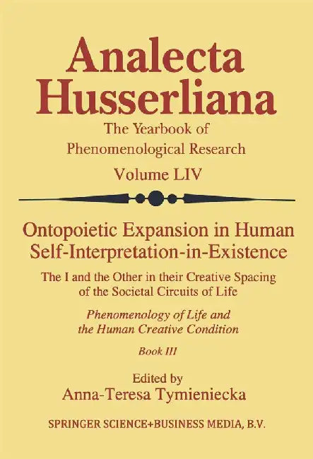 Ontopoietic Expansion in Human Self-Interpretation-In-Existence: The I and the Other in Their Creative Spacing of the Societal Circuits of Life Phenom by Anna-Teresa Tymieniecka
