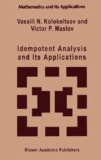 Idempotent Analysis and Its Applications by Vassili N. Kolokoltsov, Victor P. Maslov