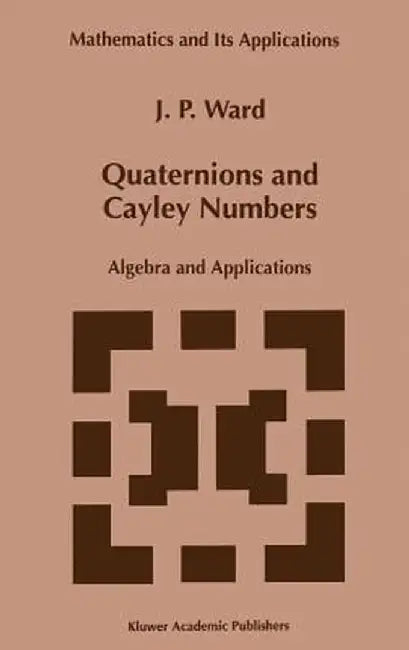 Quaternions and Cayley Numbers: Algebra and Applications by J. P. Ward