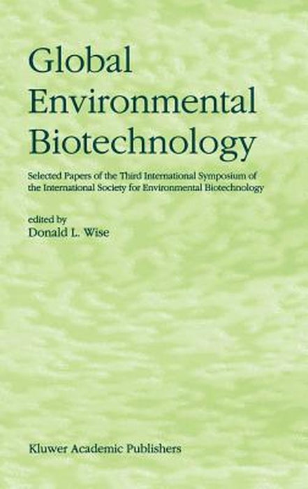 Global Environmental Biotechnology: Proceedings of the Third International Symposium on the International Society for Environmental Biotechnology by D. L. Wise