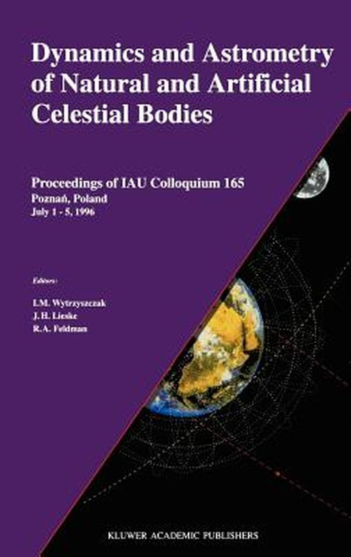 Dynamics and Astrometry of Natural and Artificial Celestial Bodies: Proceedings of Iau Colloquium 165 Poznań, Poland July 1 - 5, 1996 by I. M. Wytrzyszczak