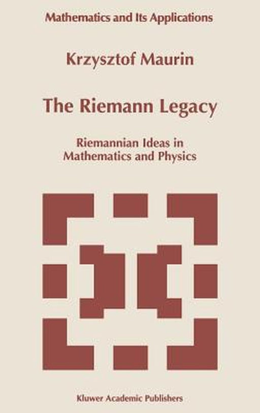 The Riemann Legacy: Riemannian Ideas in Mathematics and Physics by Krzysztof Maurin