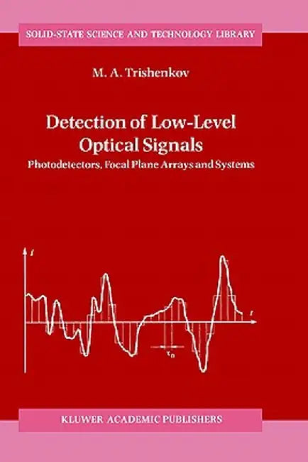 Detection of Low-Level Optical Signals: Photodetectors, Focal Plane Arrays and Systems by M. A. Trishenkov