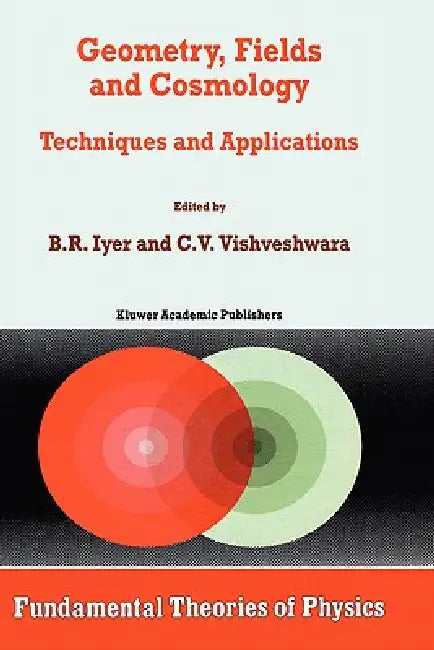 Geometry, Fields and Cosmology: Techniques and Applications by B. R. Iyer, C. V. Vishveshwara