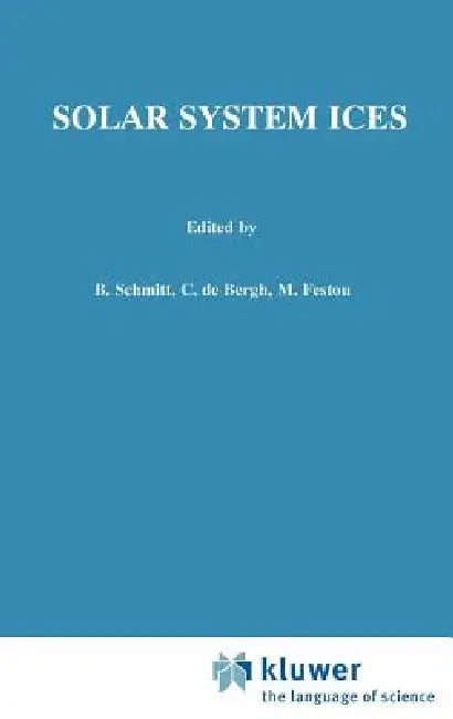 Solar System Ices: Based on Reviews Presented at the International Symposium "solar System Ices" Held in Toulouse, France, on March 27-30, 1995 by B. Schmitt, C. De Bergh, M. Festou