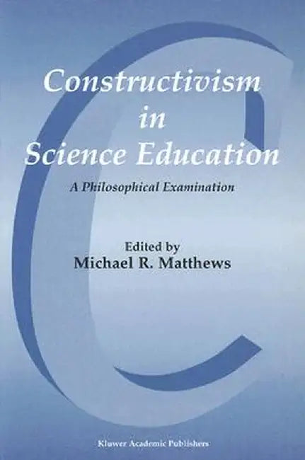 Constructivism in Science Education: A Philosophical Examination by Michael Matthews