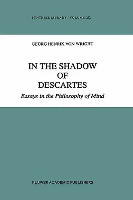 In the Shadow of Descartes: Essays in the Philosophy of Mind by G. H. Von Wright