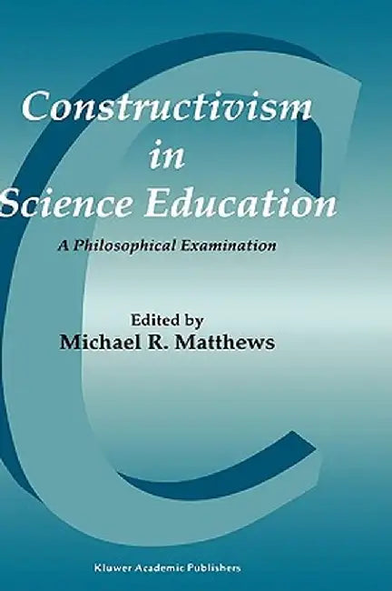 Constructivism in Science Education: A Philosophical Examination by Michael Matthews