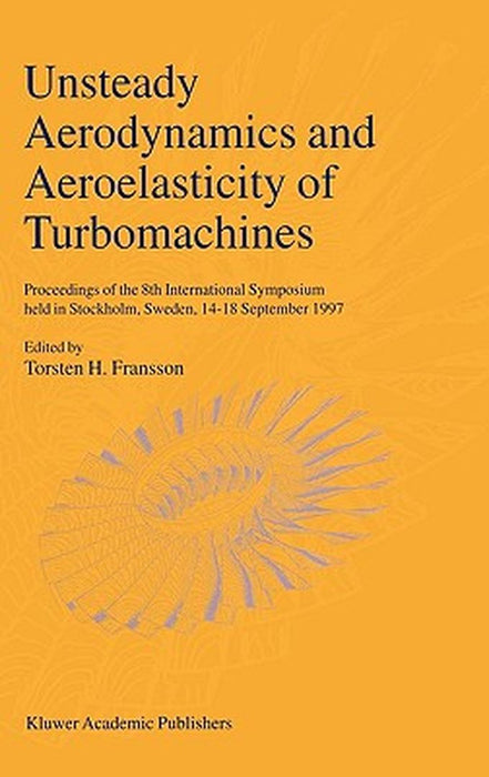 Unsteady Aerodynamics and Aeroelasticity of Turbomachines: Proceedings of the 8th International Symposium Held in Stockholm, Sweden, 14-18 September 1 by Torsten H. Fransson