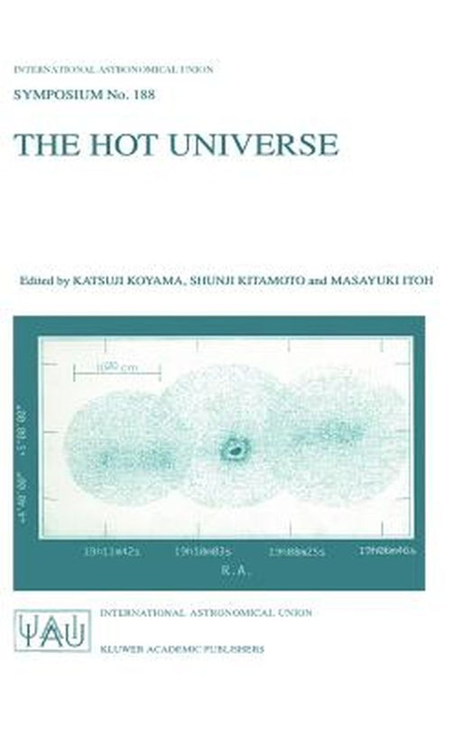 The Hot Universe: Proceedings of the 188th Symposium of the International Astronomical Union Held in Kyoto, Japan, August 26-30, 1997 by Katsuji Koyama