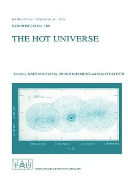 The Hot Universe: Proceedings of the 188th Symposium of the International Astronomical Union Held in Kyoto, Japan, August 26-30, 1997 by Katsuji Koyama