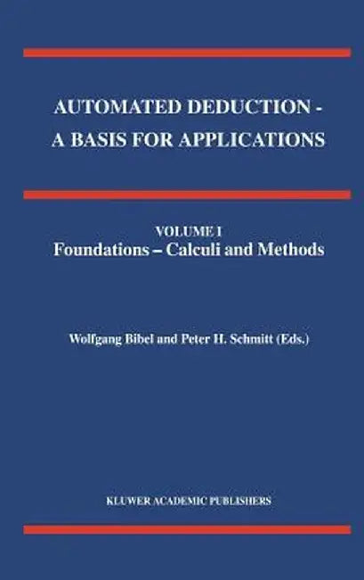 Automated Deduction - A Basis for Applications Volume I Foundations - Calculi and Methods Volume II Systems and Implementation Techniques Volume III A by Wolfgang Bibel
