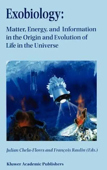 Exobiology: Matter, Energy, and Information in the Origin and Evolution of Life in the Universe: Proceedings of the Fifth Trieste Conference on Chemic by Julian Chela-Flores