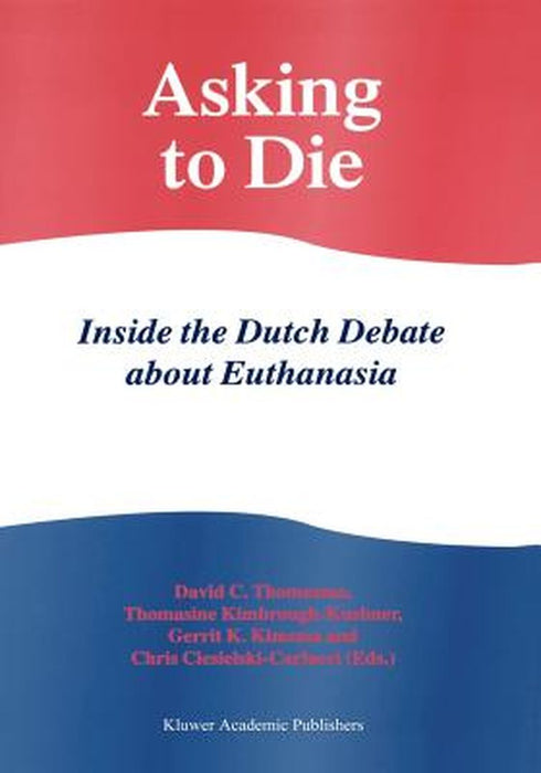 Asking to Die: Inside the Dutch Debate about Euthanasia by David C. Thomasma