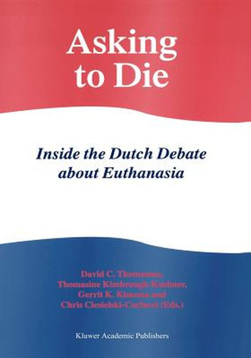 Asking to Die: Inside the Dutch Debate about Euthanasia by David C. Thomasma