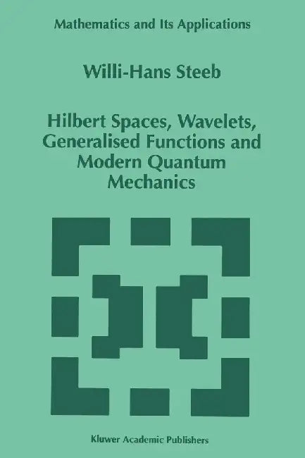 Hilbert Spaces, Wavelets, Generalised Functions and Modern Quantum Mechanics by W. -H Steeb