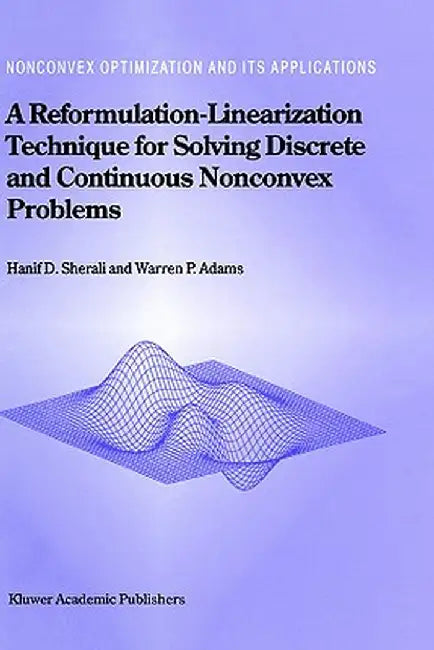 A Reformulation-Linearization Technique for Solving Discrete and Continuous Nonconvex Problems by Hanif D. Sherali