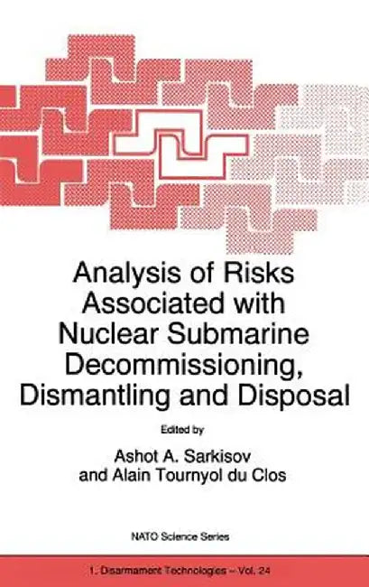 Analysis of Risks Associated with Nuclear Submarine Decommissioning, Dismantling and Disposal by Ashot A. Sarkisov
