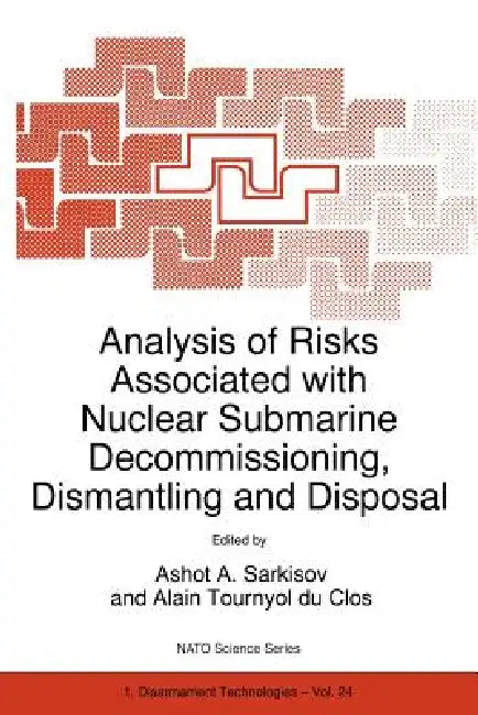 Analysis of Risks Associated with Nuclear Submarine Decommissioning, Dismantling and Disposal by Ashot A. Sarkisov, Alain Tournyol Du Clos