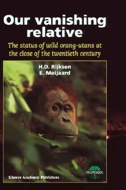 Our Vanishing Relative: The Status of Wild Orang-Utans at the Close of the Twentieth Century by H. D. Rijksen