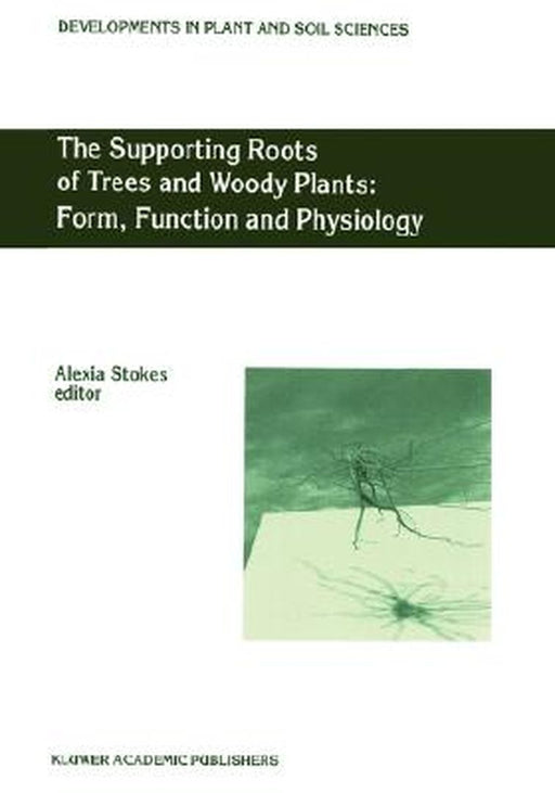 The Supporting Roots of Trees and Woody Plants: Form, Function and Physiology by A. Stokes