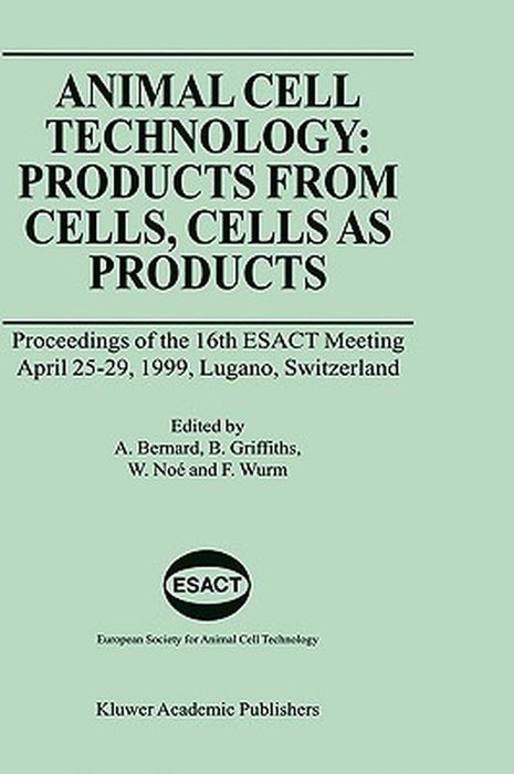 Animal Cell Technology: Products from Cells, Cells as Products: Proceedings of the 16th Esact Meeting April 25-29, 1999, Lugano, Switzerland by Alain Bernard