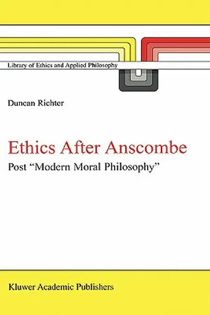 Ethics After Anscombe: Post Modern Moral Philosophy by D. J. Richter