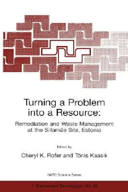 Turning a Problem Into a Resource: Remediation and Waste Management at the Sillamäe Site, Estonia by Cheryl K. Rofer, Tönis Kaasik