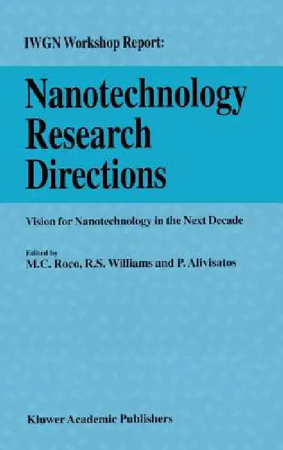 Nanotechnology Research Directions: Iwgn Workshop Report: Vision for Nanotechnology in the Next Decade by R. S. Williams, P. Alivisatos