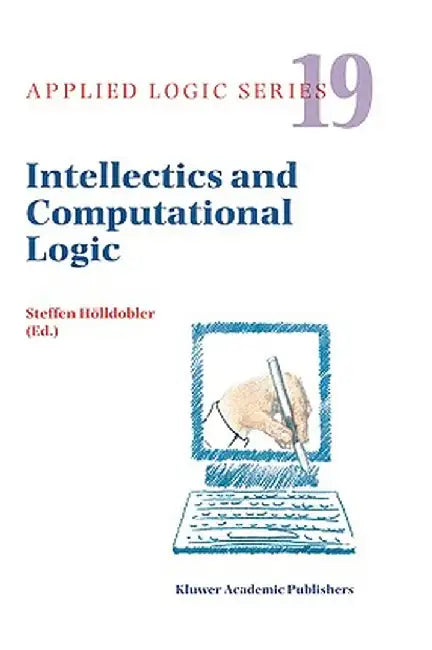 Intellectics and Computational Logic: Papers in Honor of Wolfgang Bibel by Steffen Hölldobler