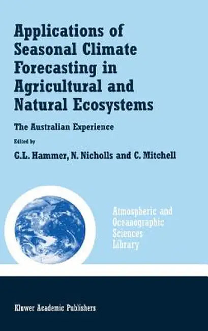 Applications of Seasonal Climate Forecasting in Agricultural and Natural Ecosystems by Graeme L. Hammer