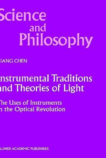 Instrumental Traditions and Theories of Light: The Uses of Instruments in the Optical Revolution by Xiang Chen