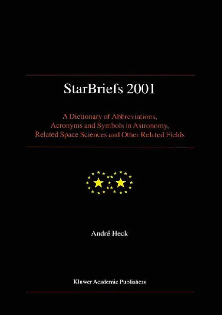 Starbriefs 2001: A Dictionary of Abbreviations, Acronyms and Symbols in Astronomy, Related Space Sciences and Other Related Fields by Andre Heck