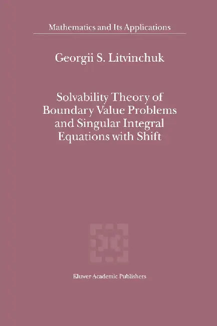 Solvability Theory of Boundary Value Problems and Singular Integral Equations with Shift by Georgii S. Litvinchuk