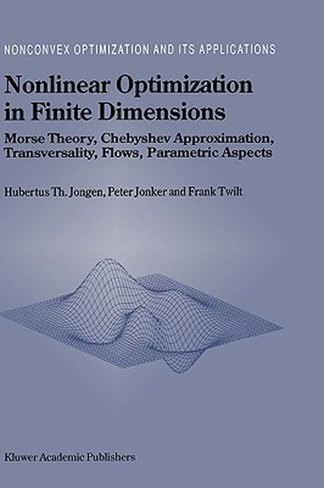 Nonlinear Optimization in Finite Dimensions: Morse Theory, Chebyshev Approximation, Transversality, Flows, Parametric Aspects by Hubertus Th Jongen