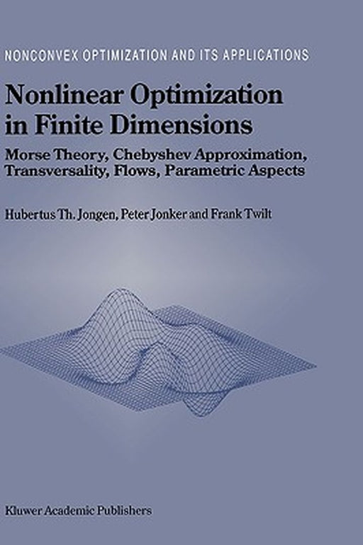 Nonlinear Optimization in Finite Dimensions: Morse Theory, Chebyshev Approximation, Transversality, Flows, Parametric Aspects by Hubertus Th Jongen