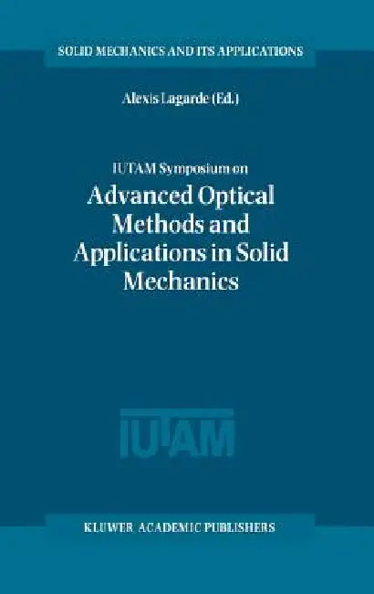Iutam Symposium on Advanced Optical Methods and Applications in Solid Mechanics: Proceedings of the Iutam Symposium Held in Futuroscope, Poitiers, Fra by Alexis Lagarde