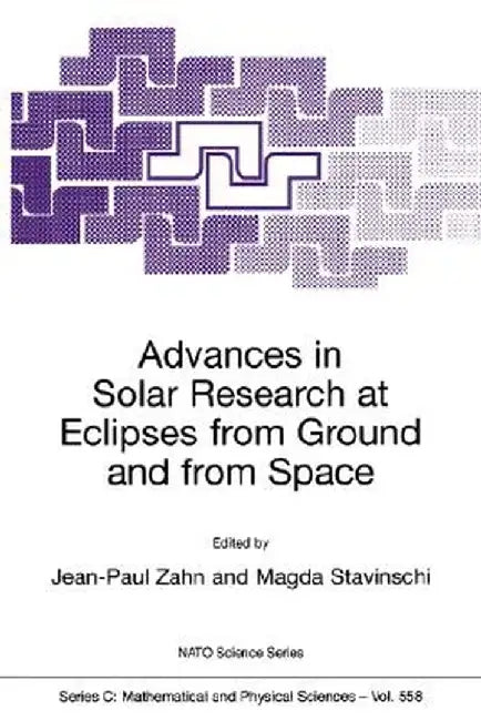 Advances in Solar Research at Eclipses from Ground and from Space: Proceedings of the NATO Advanced Study Institute on Advances in Solar Research at E by Jean-Paul Zahn