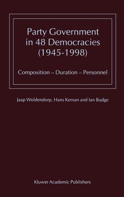 Party Government in 48 Democracies (1945-1998): Composition -- Duration -- Personnel by J. J. Woldendorp