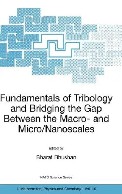 Fundamentals of Tribology and Bridging the Gap Between the Macro- And Micro/Nanoscales by Bharat Bhushan